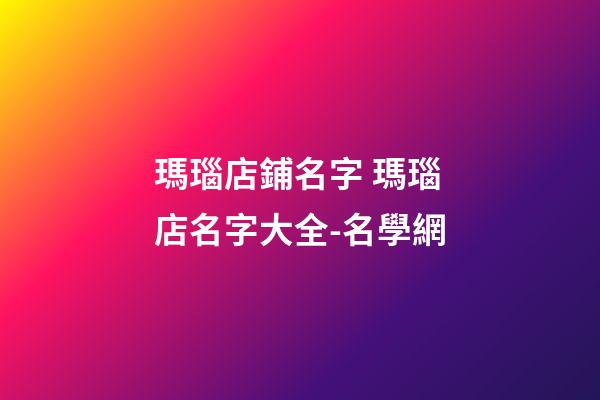 瑪瑙店鋪名字 瑪瑙店名字大全-名學網